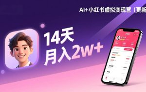 （17275期）AI+小红书虚拟变现营（更新），14天掌握选品、笔记、成交，打造自动化月入2w+事业