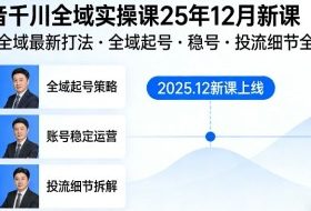 抖音千川全域全域实操课25年12月新课，千川全域最新打法，全域起号，稳号，投流细节全部都有