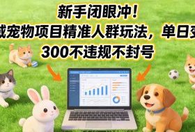 新手闭眼冲！私域宠物项目精准人群玩法，单日变现3张不违规不封号