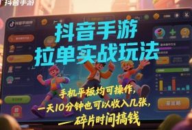 抖音手游拉单实战玩法，手机平板均可操作，一天10分钟也可以收入几张，碎片时间搞钱【揭秘】