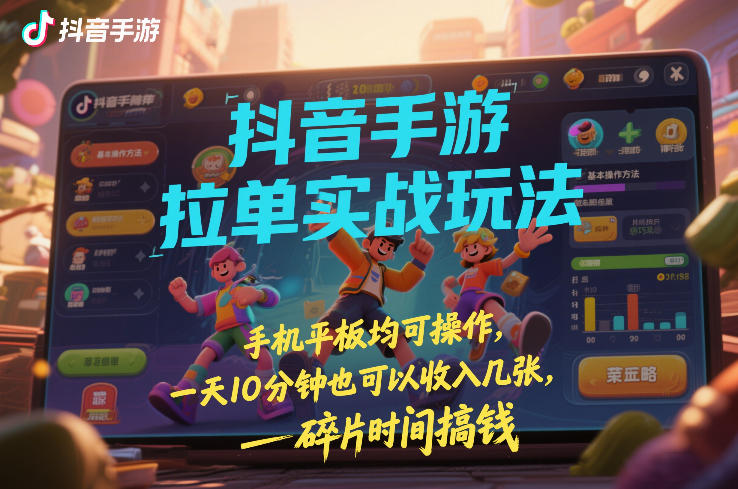 抖音手游拉单实战玩法，手机平板均可操作，一天10分钟也可以收入几张，碎片时间搞钱【揭秘】