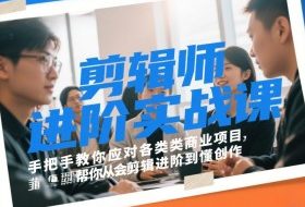 剪辑师进阶实战课，手把手教你应对各类商业项目，帮你从会剪辑进阶到懂创作