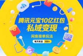 腾讯元宝10亿红包，私域变现，闲鱼接单玩法，每天收益100+