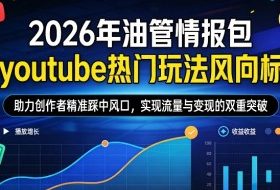2026年油管情报包，youtube热门玩法风向标，助力创作者精准踩中风口，实现流量与变现的双重突破