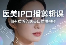 医美IP口播剪辑课，做有质感的医美口播短视频