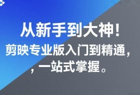 从新手到大神！剪映专业版入门到精通，一站式掌握