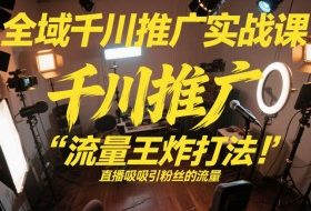 全域千川推广实战课，这课直接把“流量王炸打法”给你怼到手里，千川打爆直播间（2026年2月）