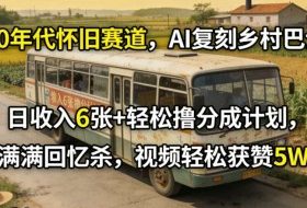 80年代怀旧赛道，AI复刻乡村巴士，日收入6张+轻松撸分成计划，满满回忆杀，视频轻松获赞5W