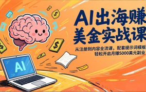 （17298期）AI出海赚美金实战课，从注册到内容全流程，配套提示词模板，轻松开启月赚5000美元副业