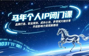 （17330期）马年个人IP闭门课，品牌打造、职业规划、成长心法，多领域大咖分享，开启影响力变现新路径