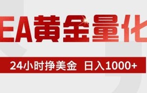 （17333期）EA黄金量化，24小时不间断挣美金，小白轻松入手，日入1000+