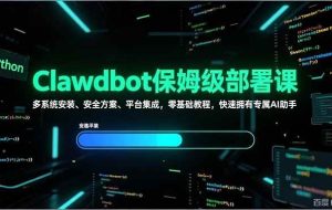 （17343期）Clawdbot保姆级部署课，多系统安装、安全方案、平台集成，零基础教程，快速拥有专属AI助手
