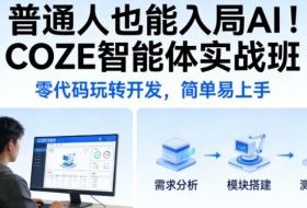 普通人也能入局AI！COZE智能体实战班，零代码玩转开发，简单易上手