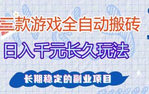 （17358期）三款全自动游戏搬砖，日入千元，长久玩法，长期稳定的副业项目！