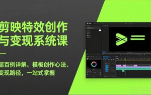 （17369期）剪映特效创作与变现系统课，超百例详解、模板创作心法、变现路径，一站式掌握