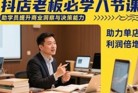 抖店老板必学八节课，助学员提升商业洞察与决策能力，助力单店利润倍增