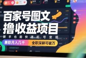 百家号图文撸收益项目，新手也能快速起号变现，兼职月入几千，全职深耕可破万