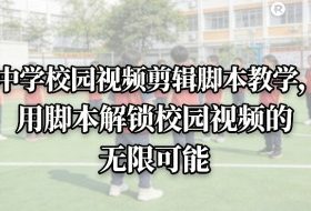 中学校园视频剪辑脚本教学，用脚本解锁校园视频的无限可能