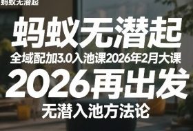 蚂蚁无潜不起全域配抖加3.0入池课2026年2月大课，​2026再出发，无潜入池方法论