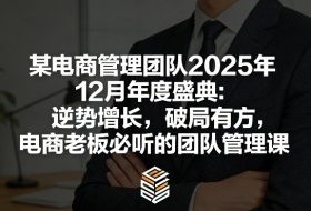 某电商管理团队2025年12月年度盛典：逆势增长，破局有方，电商老板必听的团队管理课