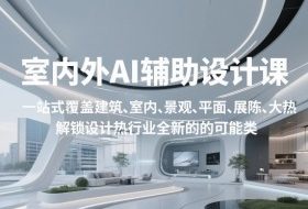 室内外AI设计课，一站式覆盖建筑、室内、景观、平面、展陈五大热门品类，解锁设计行业的全新可能