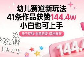 幼儿赛道新玩法，41条作品获赞144.4w，小白也可上手