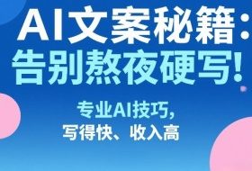 AI文案秘籍：告别熬夜硬写！专业AI技巧，写得快、收入高