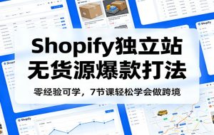 零经验可学，Shopify独立站无货源爆款打法，7节课轻松学会做跨境
