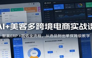 AI+美客多跨境电商实战课：智赢ERP +圆佑全流程，从选品到出单保姆级教学