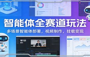 智能体全赛道玩法：多场景智能体部署，视频制作，挂载变现