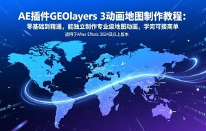 （17380期）AE插件GEOlayers 3动画地图制作教程：零基础到精通，能独立制作专业级地图动画，学完可接商单