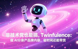 （17381期）非技术党也能搞!Twinfluence:做 AI 分身产品牌内容,省时间还能带货
