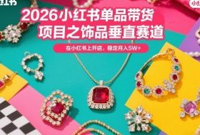 2026小红书单品带货项目之饰品垂直赛道，潮在小红书上开店，稳定月入5W+