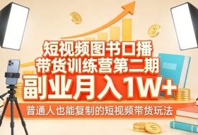 短视频图书口播带货训练营第二期，副业月入1W＋，普通人也能复制的短视频带货玩法