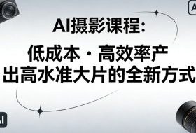 AI摄影课程，低成本高效率产出高水准大片的全新方式