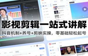影视剪辑一站式讲解：抖音机制+养号+剪映实操，零基础轻松起号