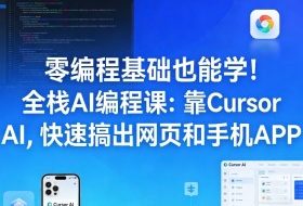 零编程基础也能学！全栈AI编程课：靠Cursor AI，快速搞出网页和手机APP