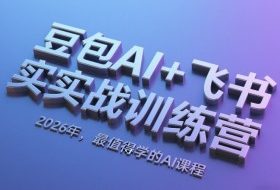 豆包AI+飞书实战训练营，2026年，最值得学的AI课程