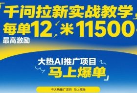 千问拉新实战教学，每单12米，最高激励11500，大热AI推广项目，马上爆单