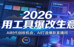 2026用工具爆改生意，AI时代创收机会，AI打造爆款直播间