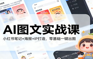 AI图文实战课：小红书笔记+海报+IP打造，零基础一键出图