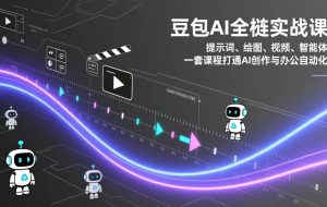 （17385期）豆包AI全栈实战课：提示词、绘图、视频、智能体，一套课程打通AI创作与办公自动化