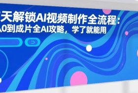 7天解锁AI视频制作全流程：从0到成片全AI攻略，学了就能用