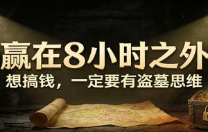 公众号付费文章《赢在8小时之外，想搞钱，一定要有盗墓思维》