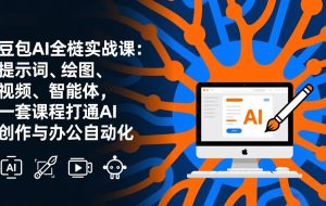 （17409期）豆包AI全栈实战课-更新：提示词、绘图、视频、智能体，一套课程打通AI创作与办公自动化