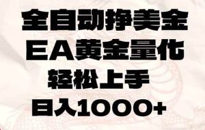 (17419期)全自动挣美金,EA黄金量化,小白轻松入手,日入1000+