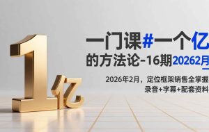 (17422期)一门课#一个亿的法方论-16期2026年2月,定位框架销售全掌握,录音+字幕+配套资料