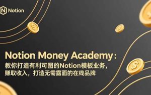 (17423期)Notion Money Academy:教你打造有利可图的Notion模板业务,赚取收入,打造无需露面的在线品牌