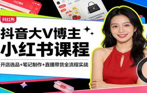 抖音大V博主小红书课程：开店选品+笔记制作+直播带货全流程实战