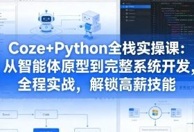 Coze+Python全栈实操课:从智能体原型到完整系统开发,全程实战,解锁高薪技能